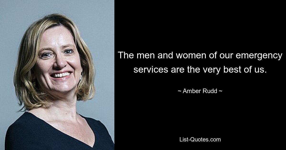 The men and women of our emergency services are the very best of us. — © Amber Rudd