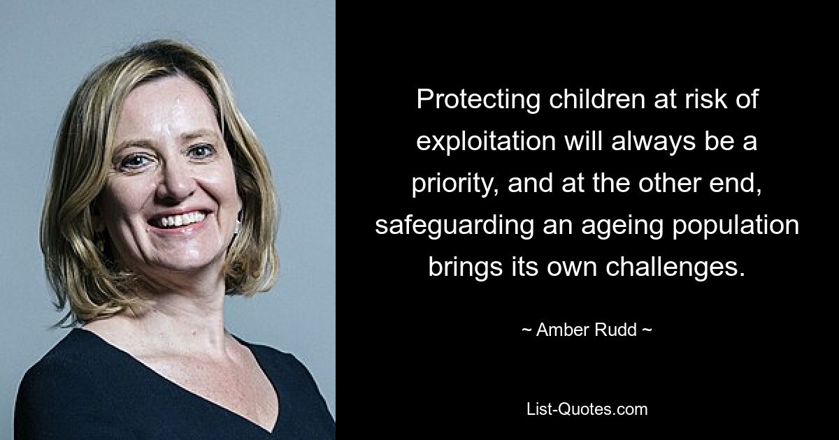 Protecting children at risk of exploitation will always be a priority, and at the other end, safeguarding an ageing population brings its own challenges. — © Amber Rudd