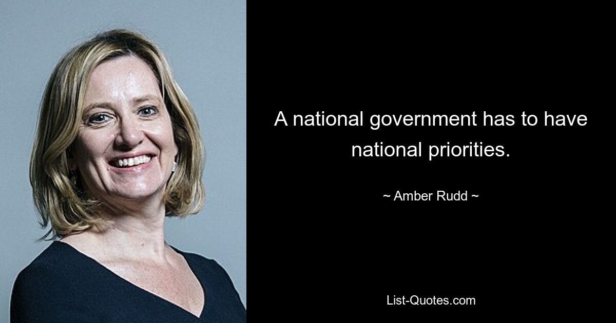 A national government has to have national priorities. — © Amber Rudd