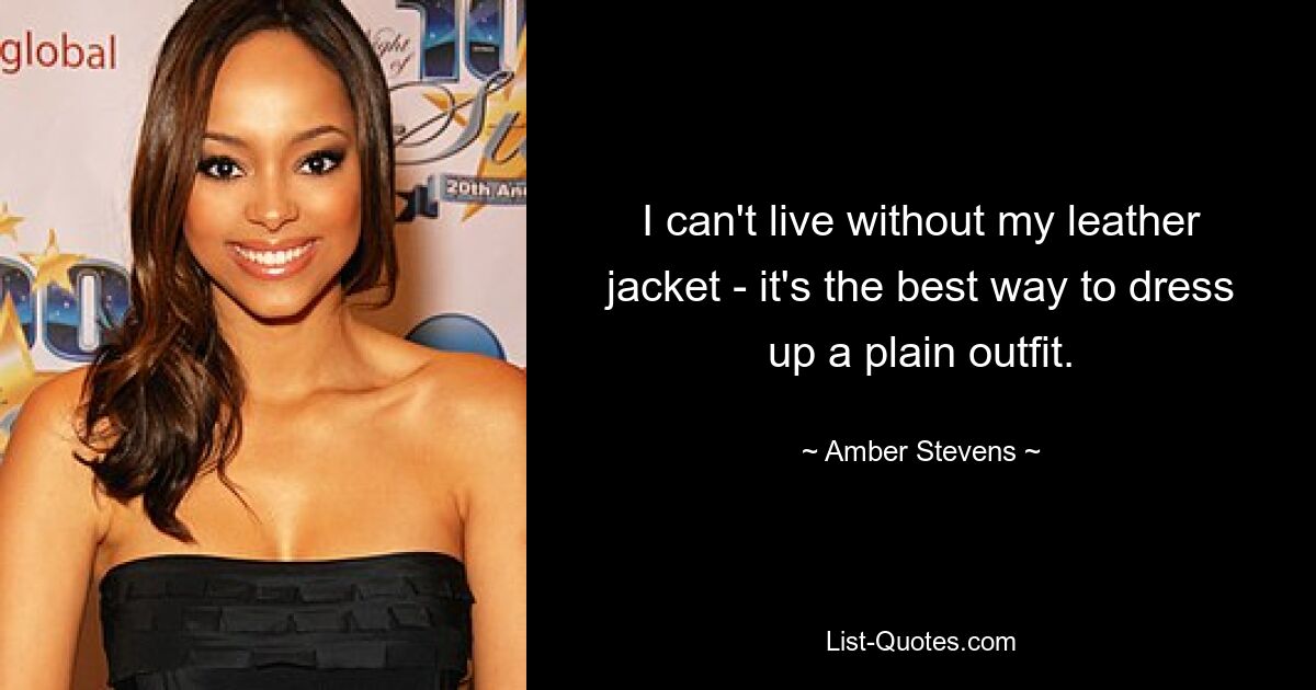 I can't live without my leather jacket - it's the best way to dress up a plain outfit. — © Amber Stevens