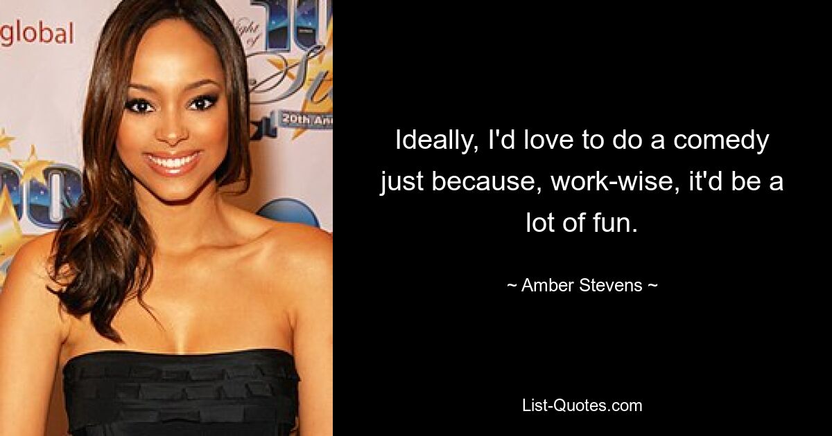 Ideally, I'd love to do a comedy just because, work-wise, it'd be a lot of fun. — © Amber Stevens