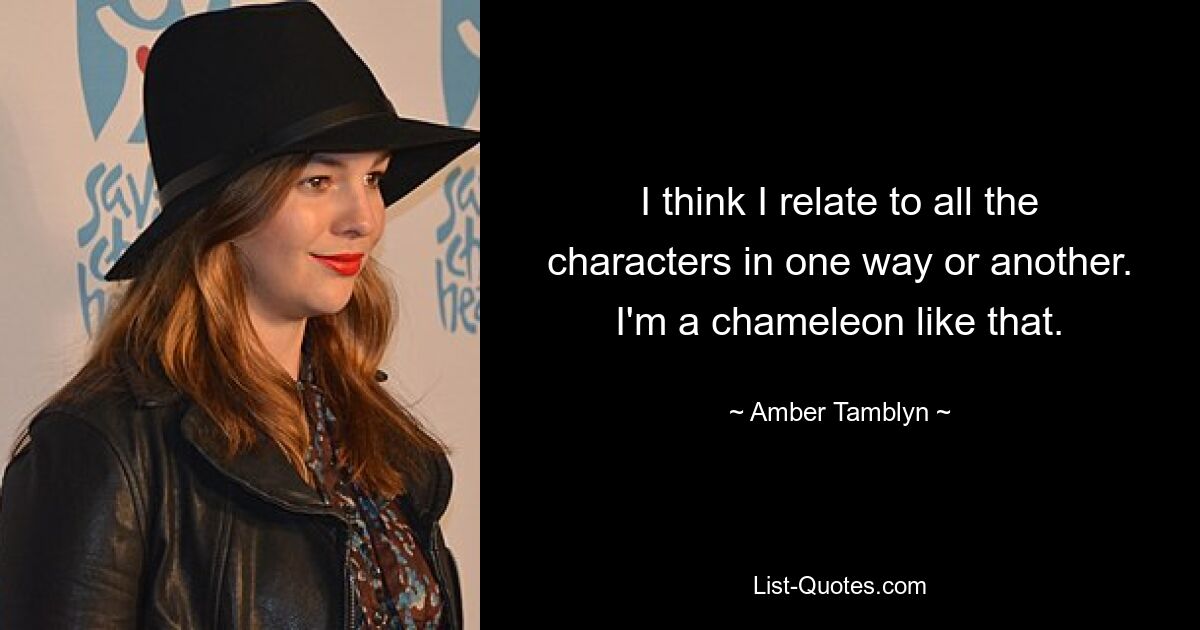 I think I relate to all the characters in one way or another. I'm a chameleon like that. — © Amber Tamblyn