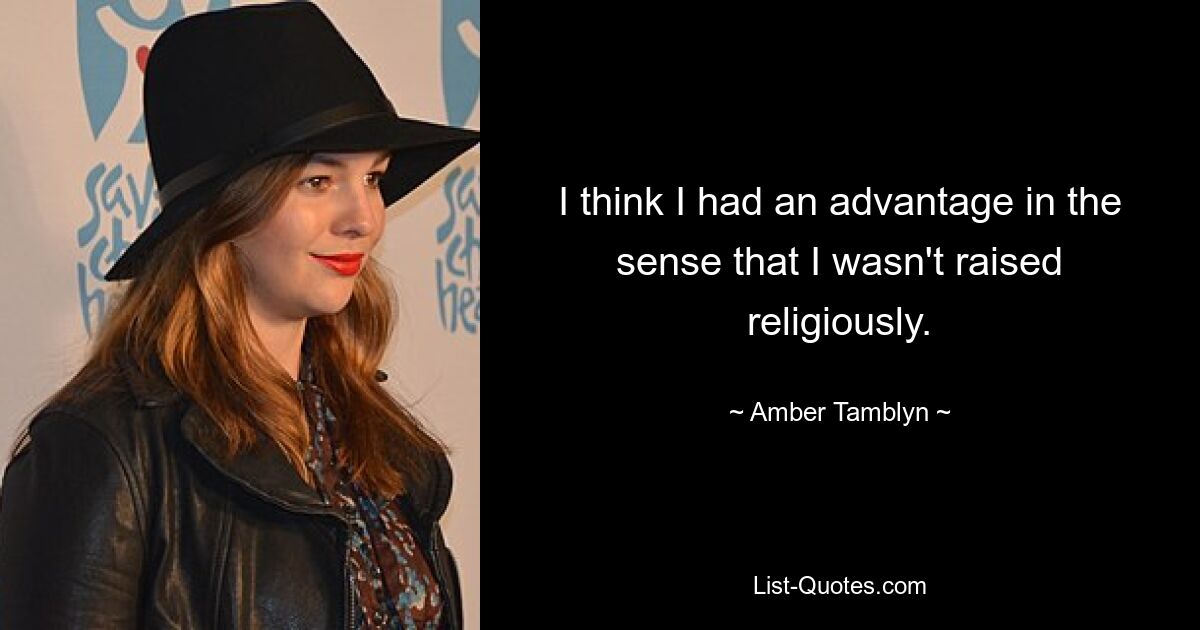 I think I had an advantage in the sense that I wasn't raised religiously. — © Amber Tamblyn