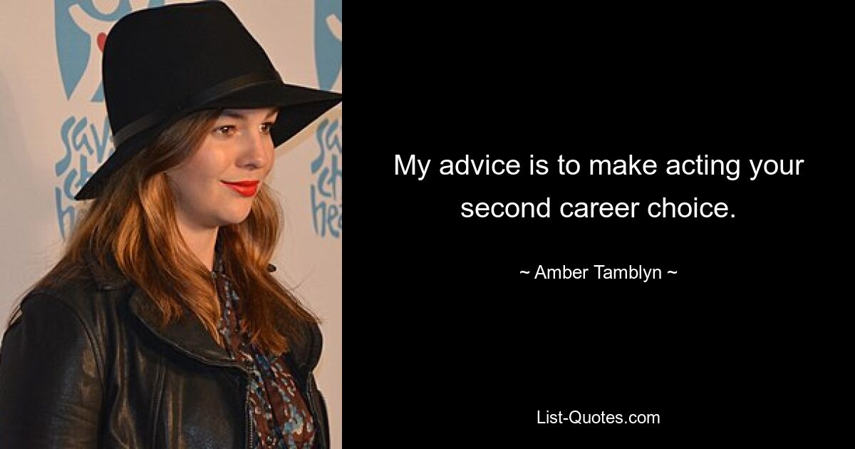 My advice is to make acting your second career choice. — © Amber Tamblyn