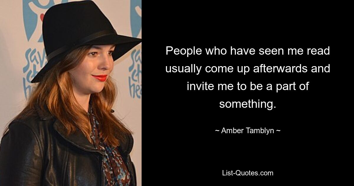 People who have seen me read usually come up afterwards and invite me to be a part of something. — © Amber Tamblyn