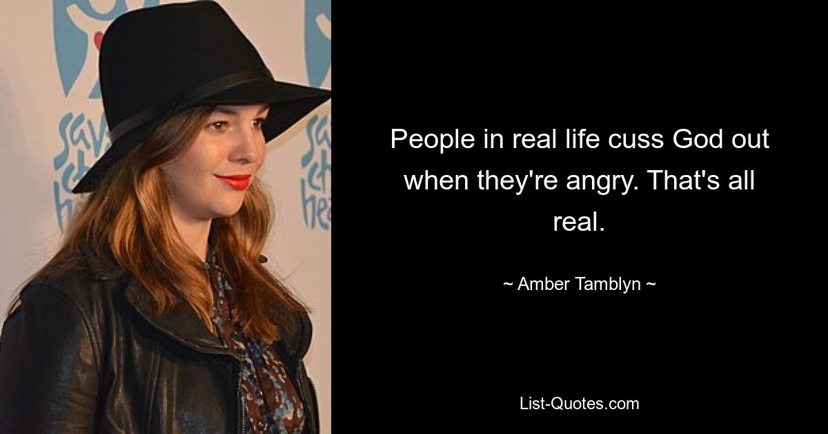 People in real life cuss God out when they're angry. That's all real. — © Amber Tamblyn