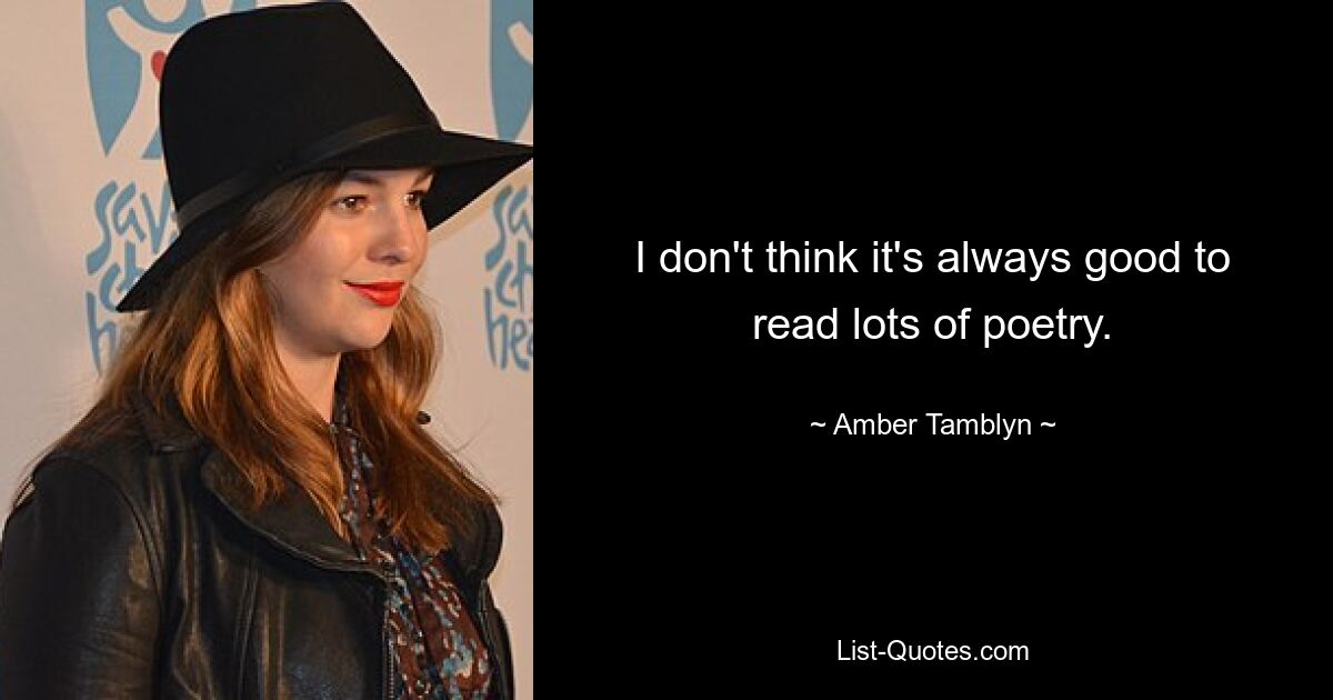 I don't think it's always good to read lots of poetry. — © Amber Tamblyn