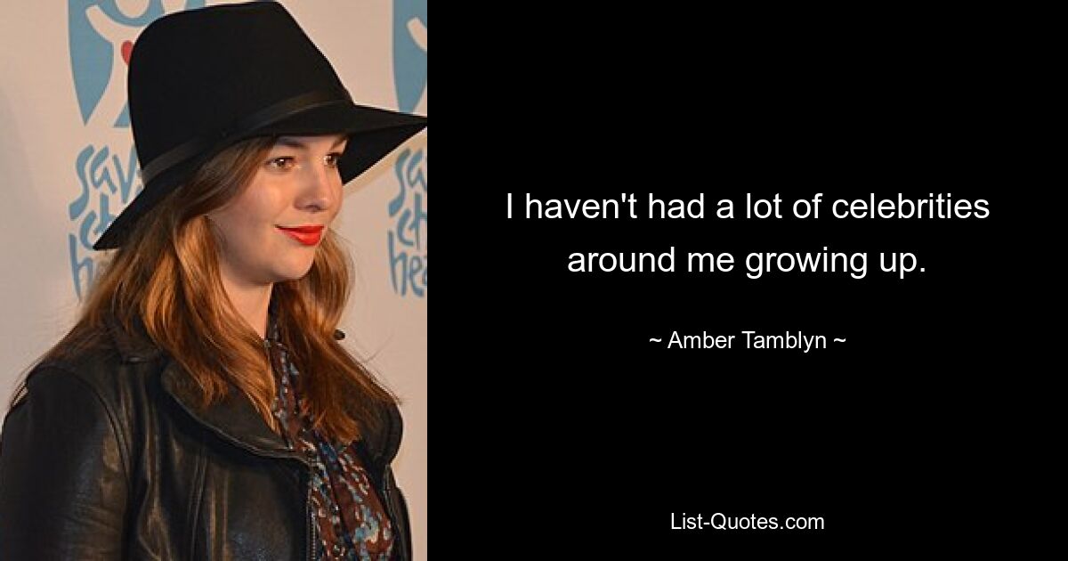 I haven't had a lot of celebrities around me growing up. — © Amber Tamblyn