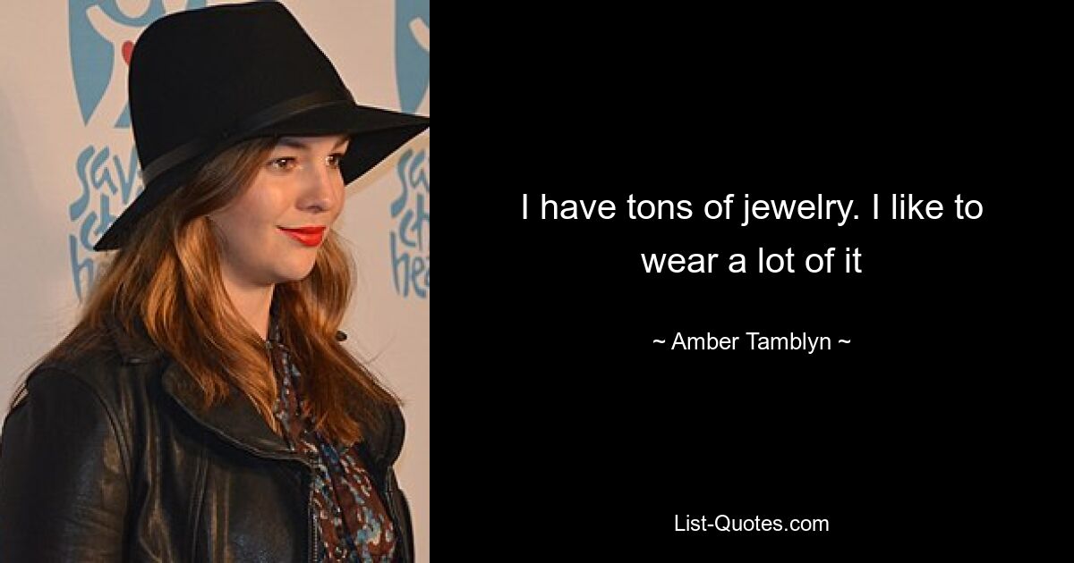 I have tons of jewelry. I like to wear a lot of it — © Amber Tamblyn