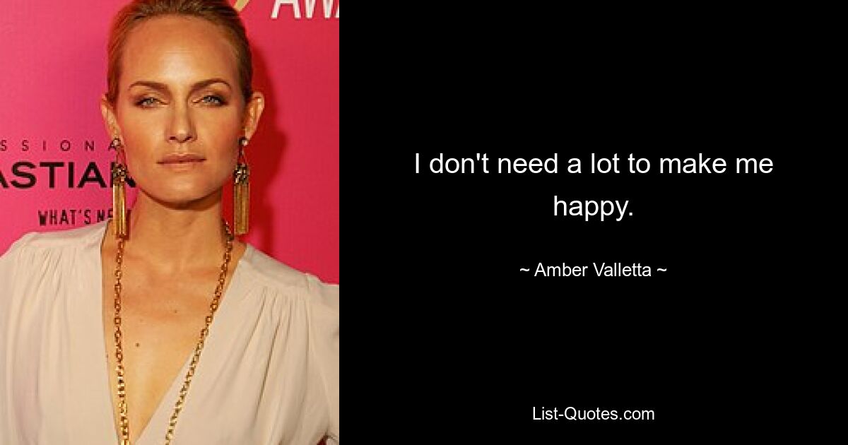 I don't need a lot to make me happy. — © Amber Valletta