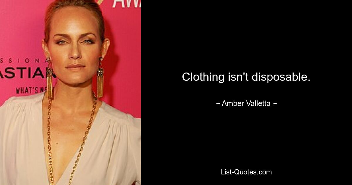 Clothing isn't disposable. — © Amber Valletta