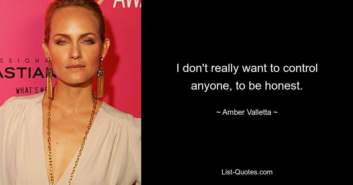 I don't really want to control anyone, to be honest. — © Amber Valletta