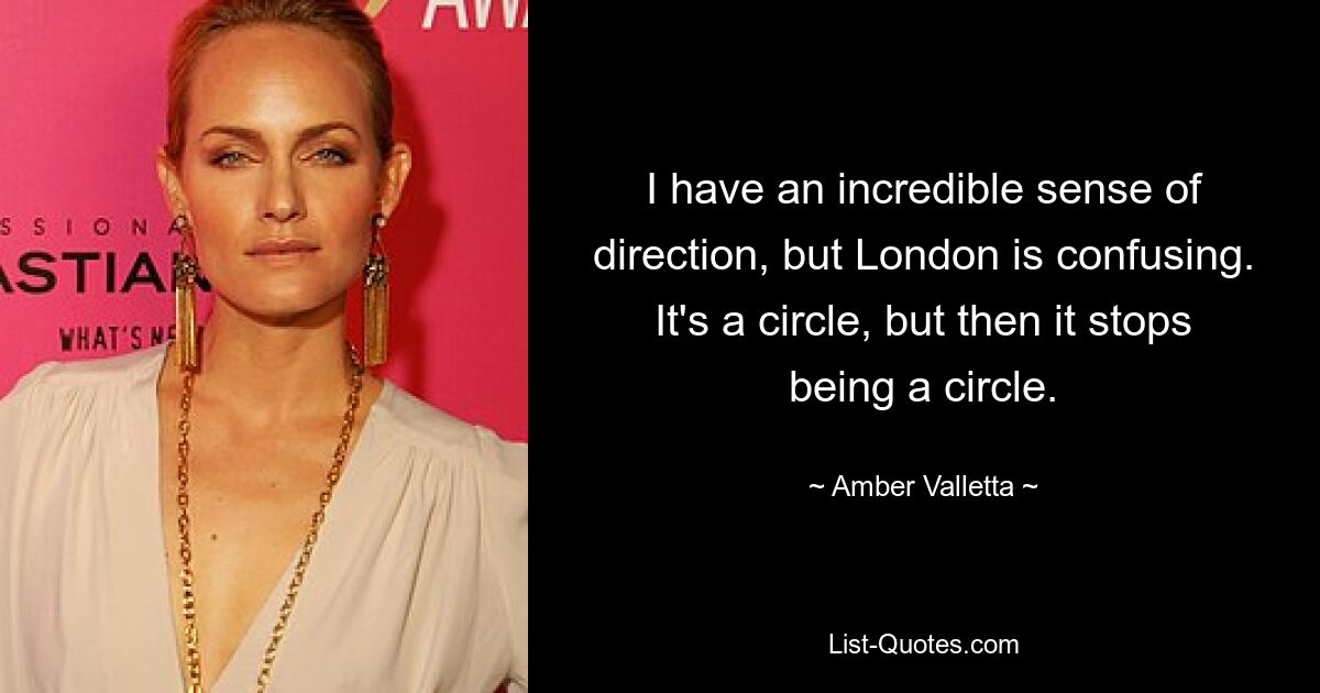 Ich habe einen unglaublichen Orientierungssinn, aber London ist verwirrend. Es ist ein Kreis, aber dann hört es auf, ein Kreis zu sein. — © Amber Valletta 