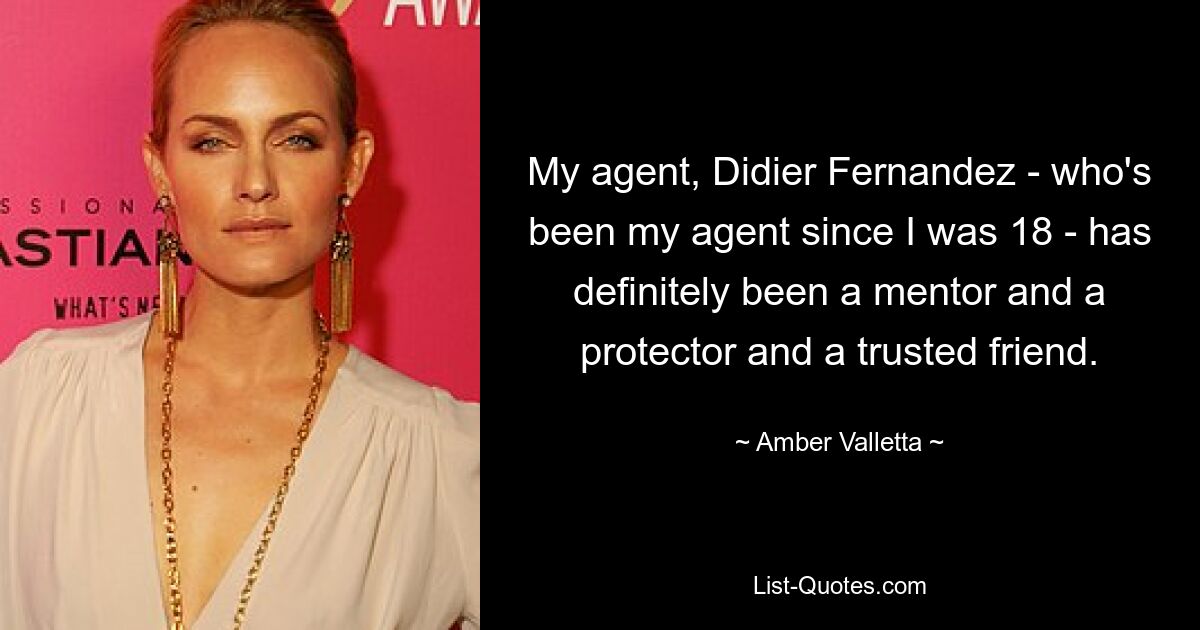 My agent, Didier Fernandez - who's been my agent since I was 18 - has definitely been a mentor and a protector and a trusted friend. — © Amber Valletta