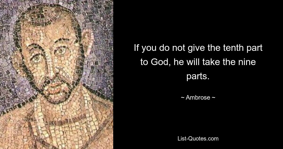 If you do not give the tenth part to God, he will take the nine parts. — © Ambrose