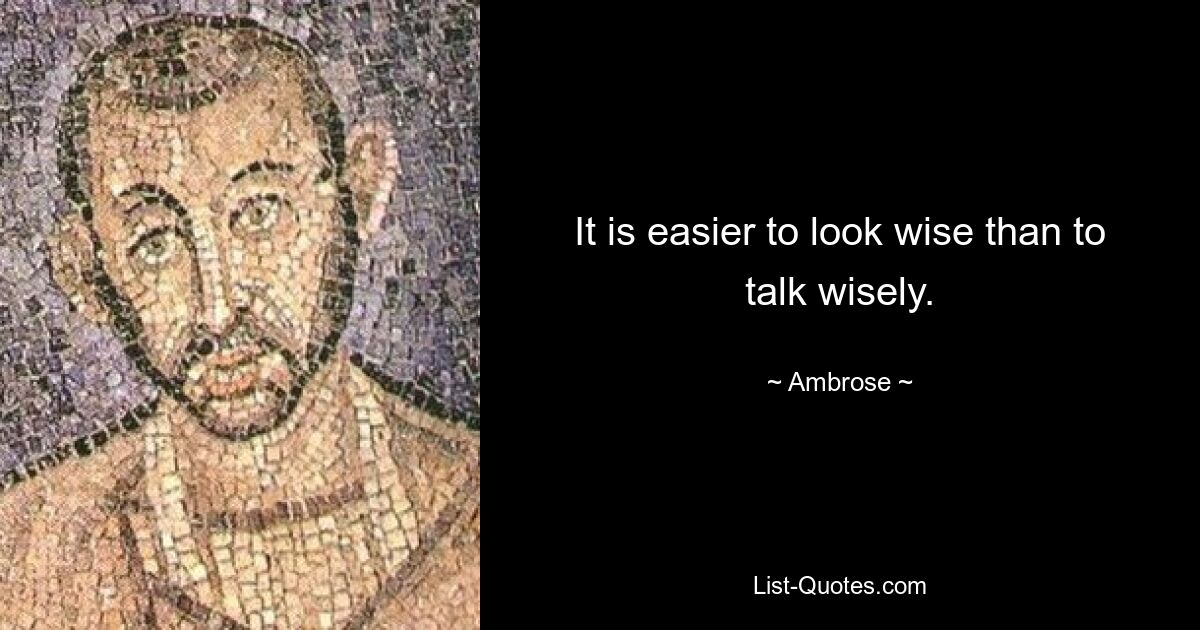 It is easier to look wise than to talk wisely. — © Ambrose