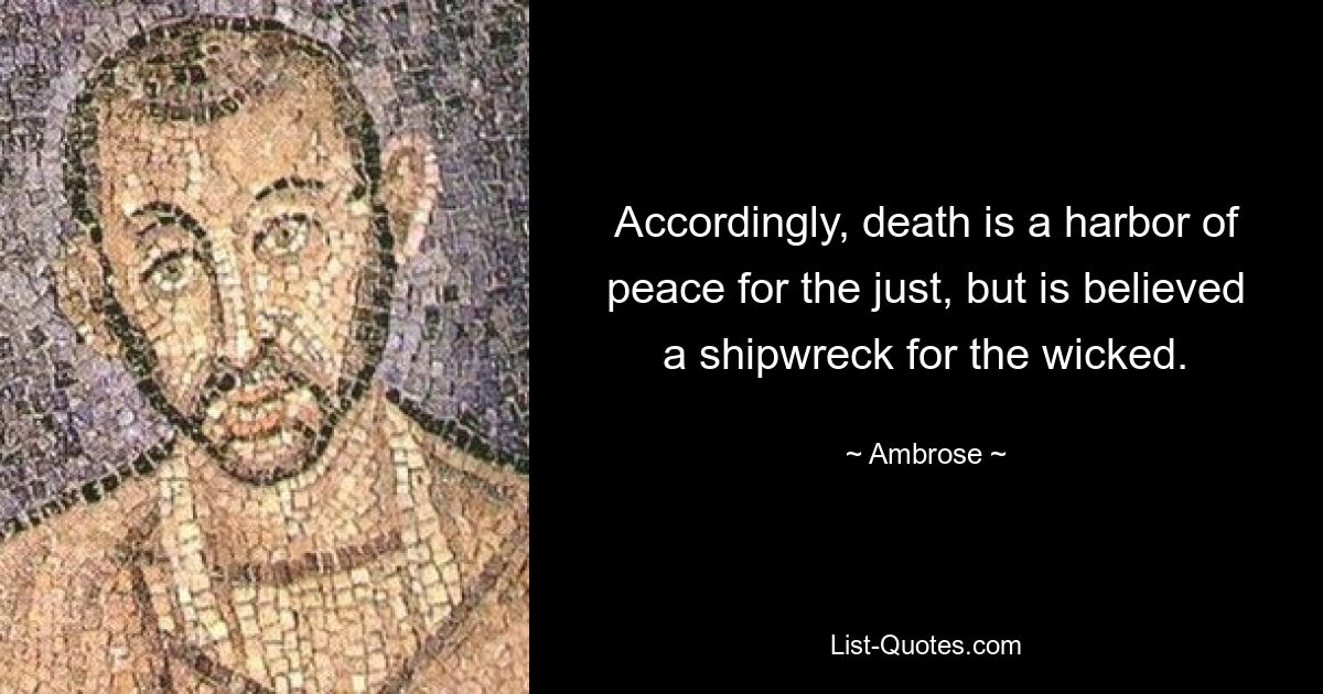 Accordingly, death is a harbor of peace for the just, but is believed a shipwreck for the wicked. — © Ambrose