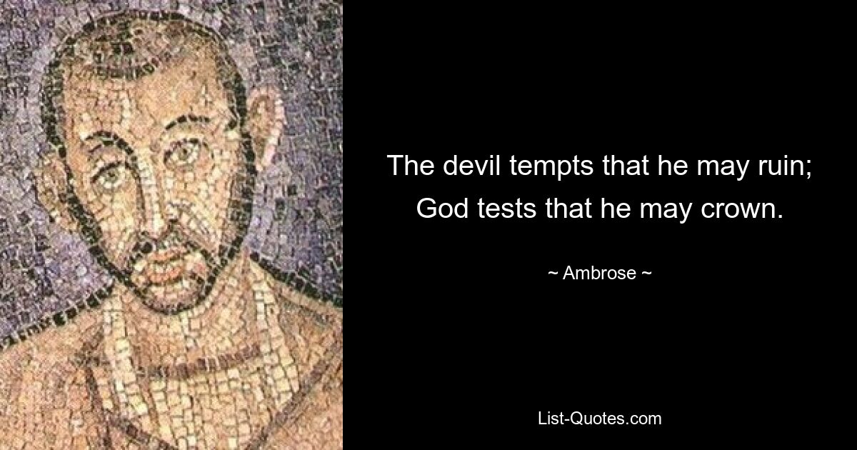 The devil tempts that he may ruin; God tests that he may crown. — © Ambrose