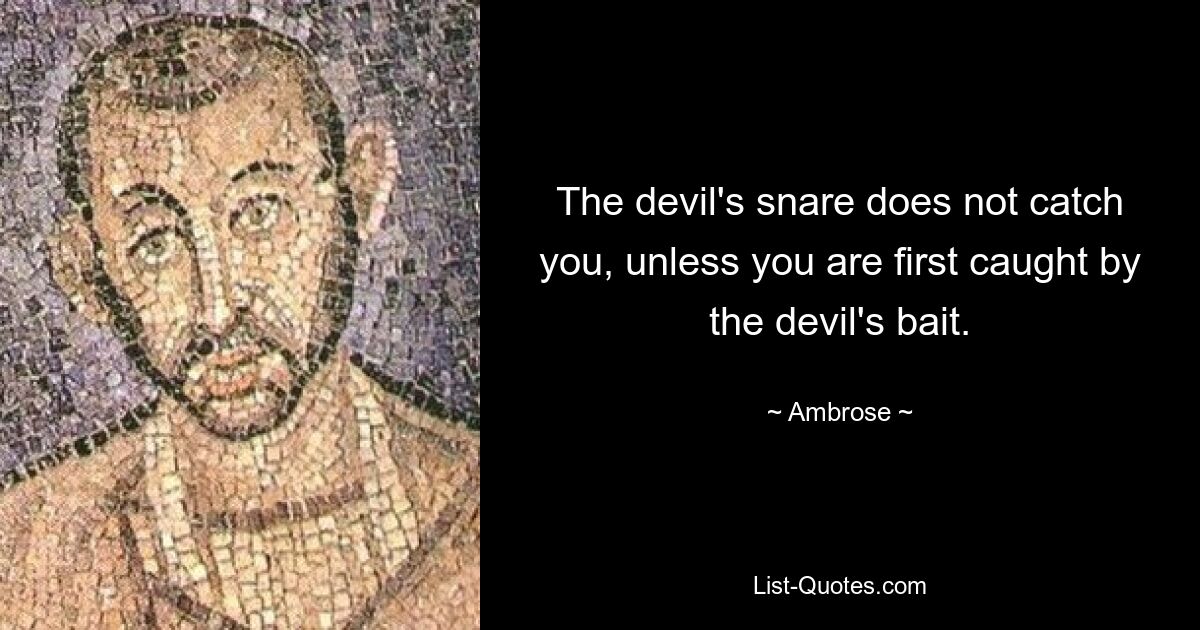 The devil's snare does not catch you, unless you are first caught by the devil's bait. — © Ambrose