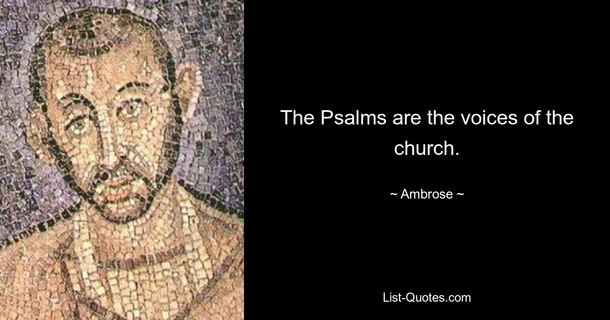 The Psalms are the voices of the church. — © Ambrose