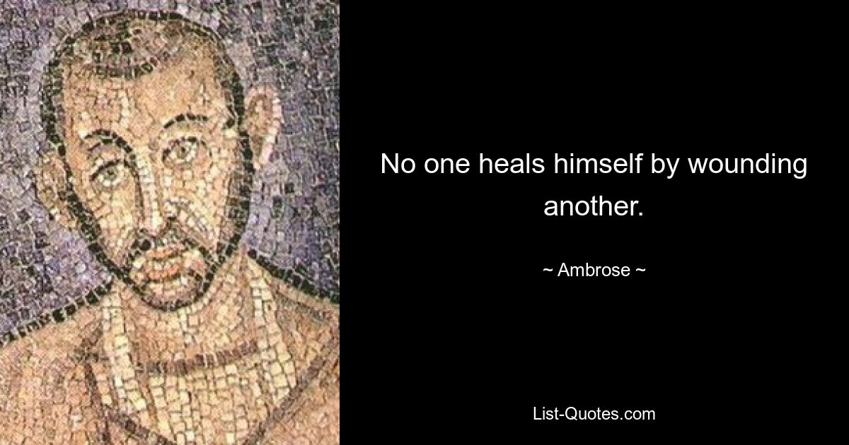 No one heals himself by wounding another. — © Ambrose