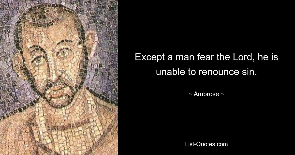 Except a man fear the Lord, he is unable to renounce sin. — © Ambrose