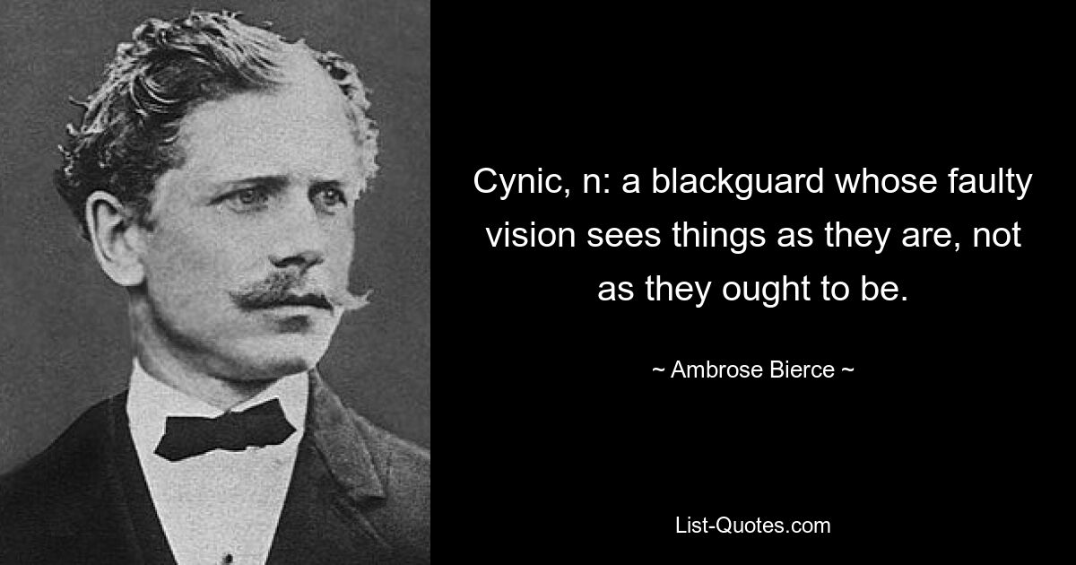 Zyniker, n: ein Schurke, dessen fehlerhafte Sicht die Dinge so sieht, wie sie sind, und nicht so, wie sie sein sollten. — © Ambrose Bierce 