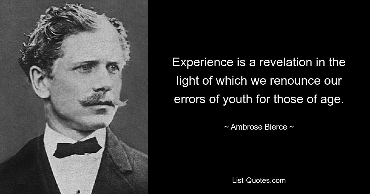 Experience is a revelation in the light of which we renounce our errors of youth for those of age. — © Ambrose Bierce