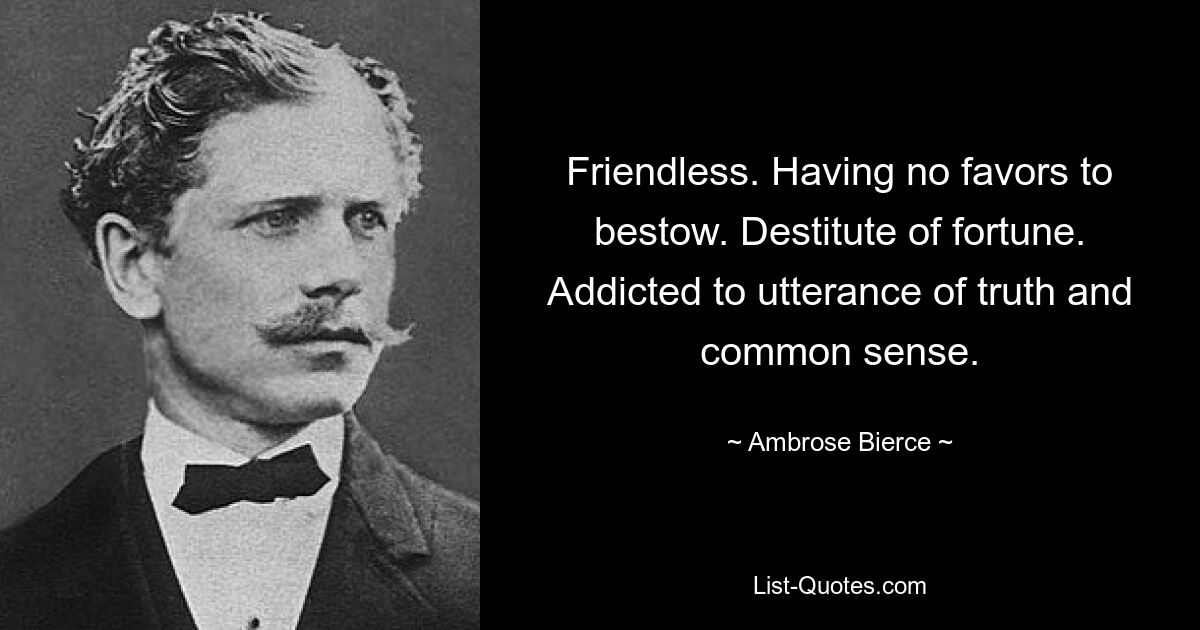 Friendless. Having no favors to bestow. Destitute of fortune. Addicted to utterance of truth and common sense. — © Ambrose Bierce