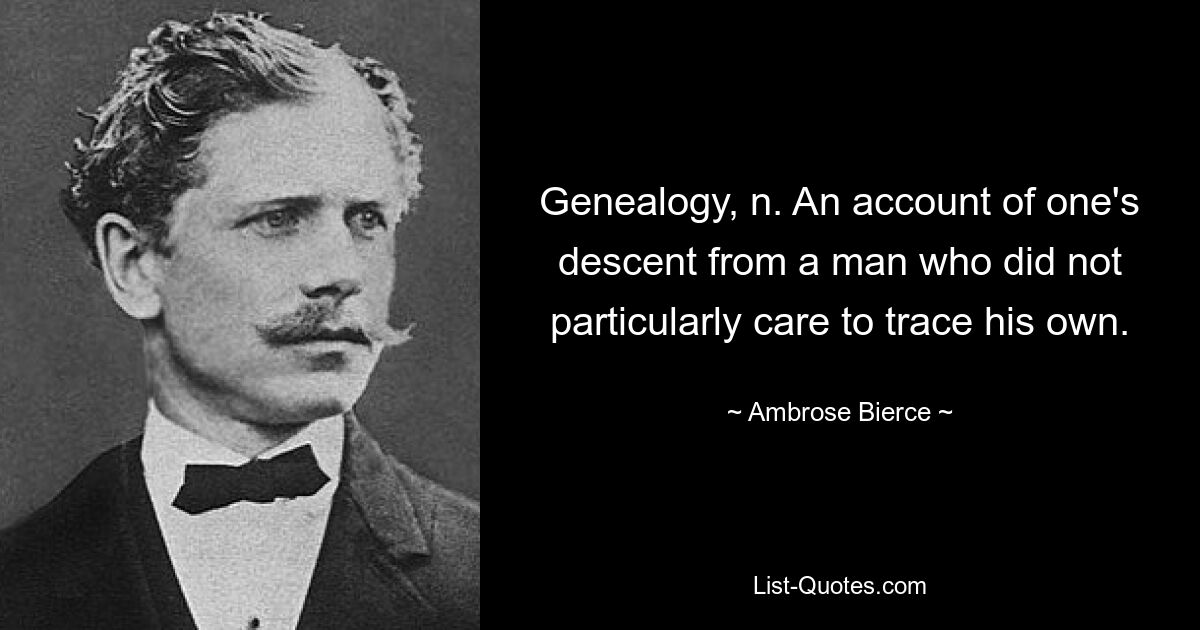 Genealogy, n. An account of one's descent from a man who did not particularly care to trace his own. — © Ambrose Bierce