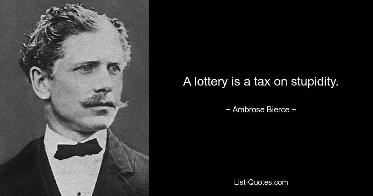 A lottery is a tax on stupidity. — © Ambrose Bierce