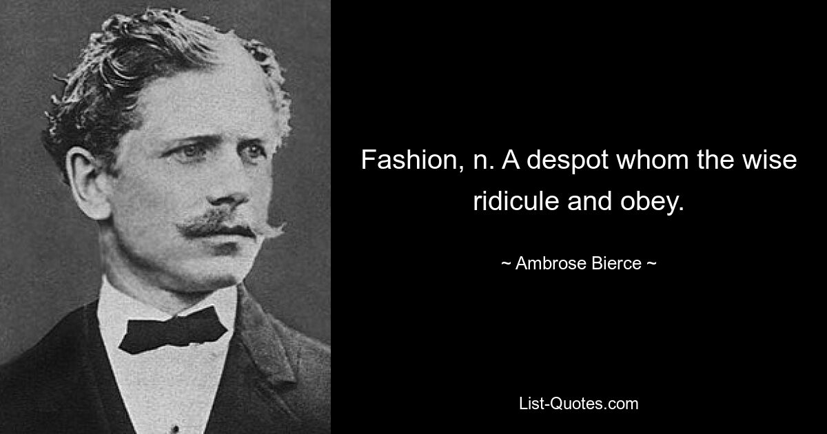 Fashion, n. A despot whom the wise ridicule and obey. — © Ambrose Bierce