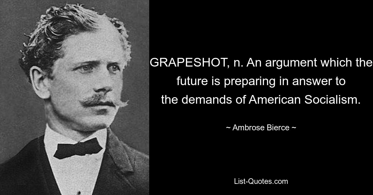 GRAPESHOT, n. An argument which the future is preparing in answer to the demands of American Socialism. — © Ambrose Bierce