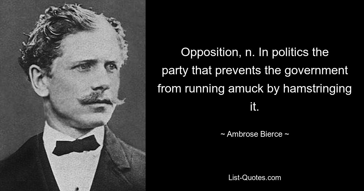 Оппозиция, н. В политике партия, которая не дает правительству выйти из-под контроля, нанося ему удары. — © Амброуз Бирс 