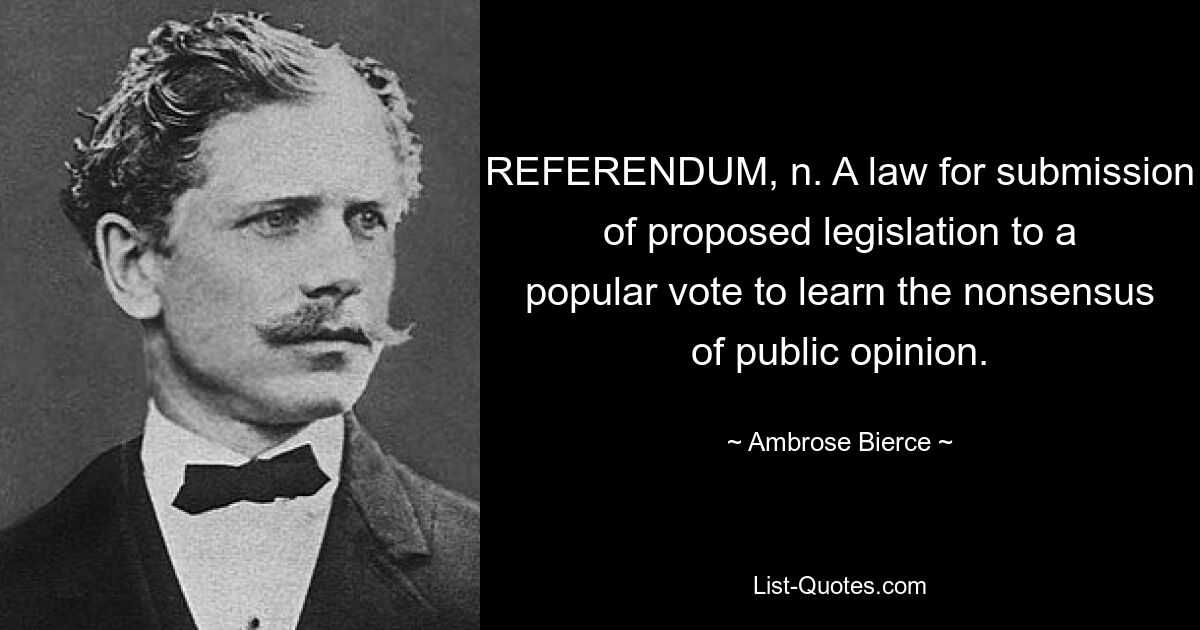 REFERENDUM, n. A law for submission of proposed legislation to a popular vote to learn the nonsensus of public opinion. — © Ambrose Bierce