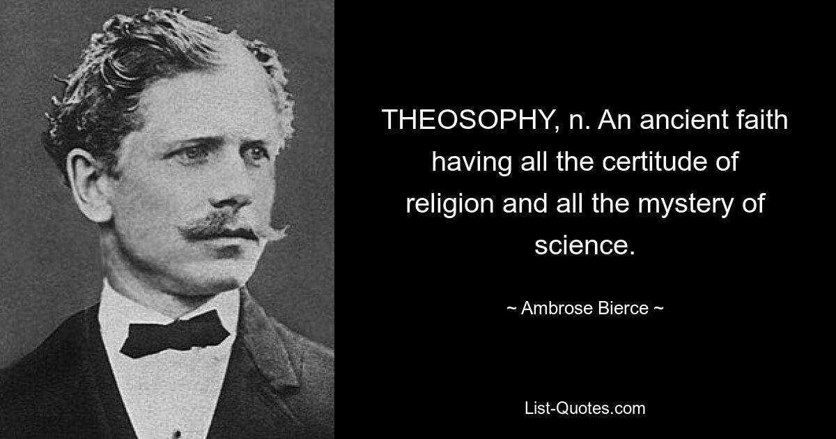 THEOSOPHY, n. An ancient faith having all the certitude of religion and all the mystery of science. — © Ambrose Bierce