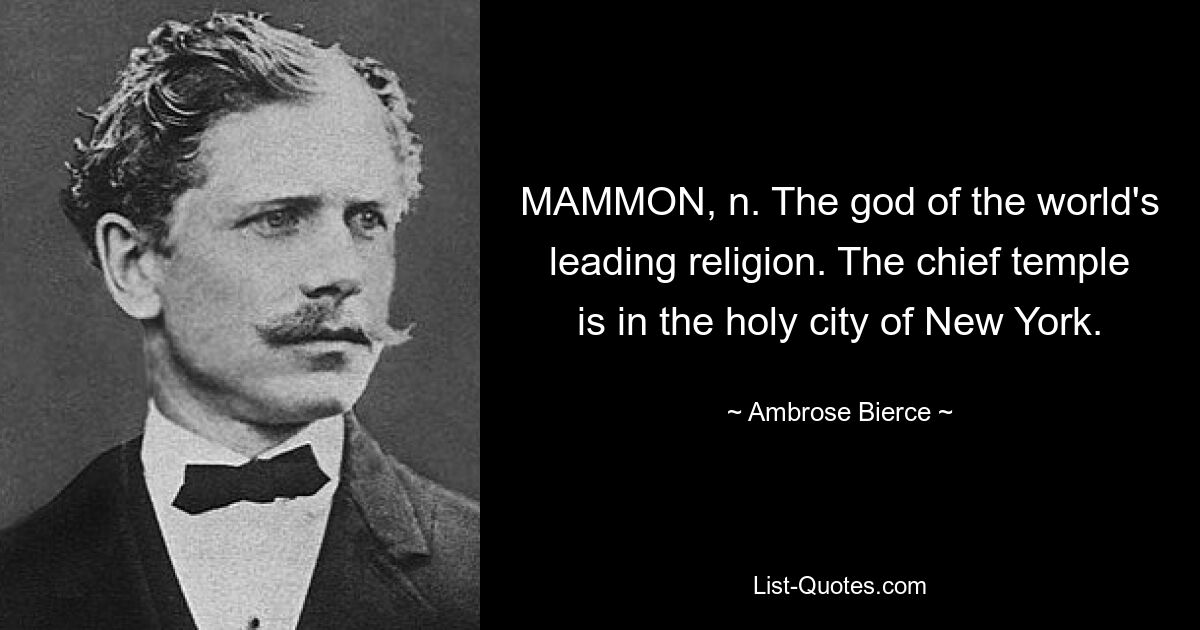 MAMMON, n. The god of the world's leading religion. The chief temple is in the holy city of New York. — © Ambrose Bierce