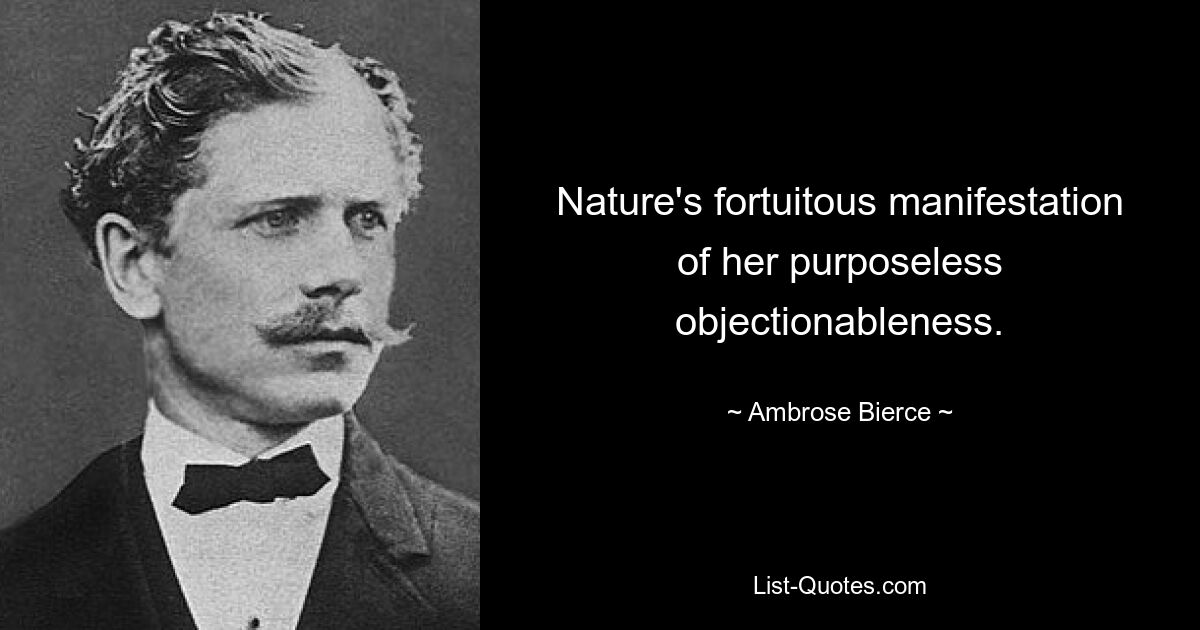 Nature's fortuitous manifestation of her purposeless objectionableness. — © Ambrose Bierce