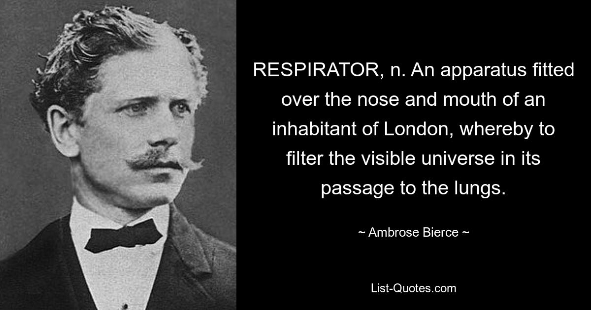 RESPIRATOR, n. An apparatus fitted over the nose and mouth of an inhabitant of London, whereby to filter the visible universe in its passage to the lungs. — © Ambrose Bierce