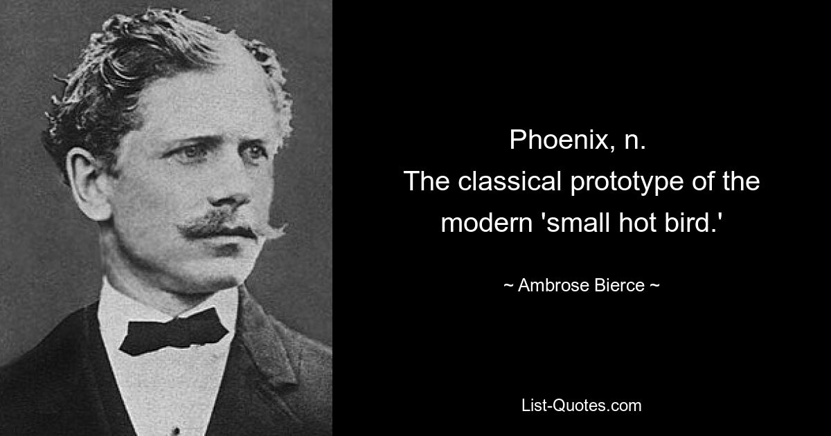 Phoenix, n. 
The classical prototype of the modern 'small hot bird.' — © Ambrose Bierce