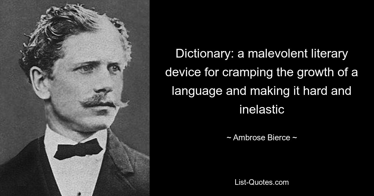 Dictionary: a malevolent literary device for cramping the growth of a language and making it hard and inelastic — © Ambrose Bierce