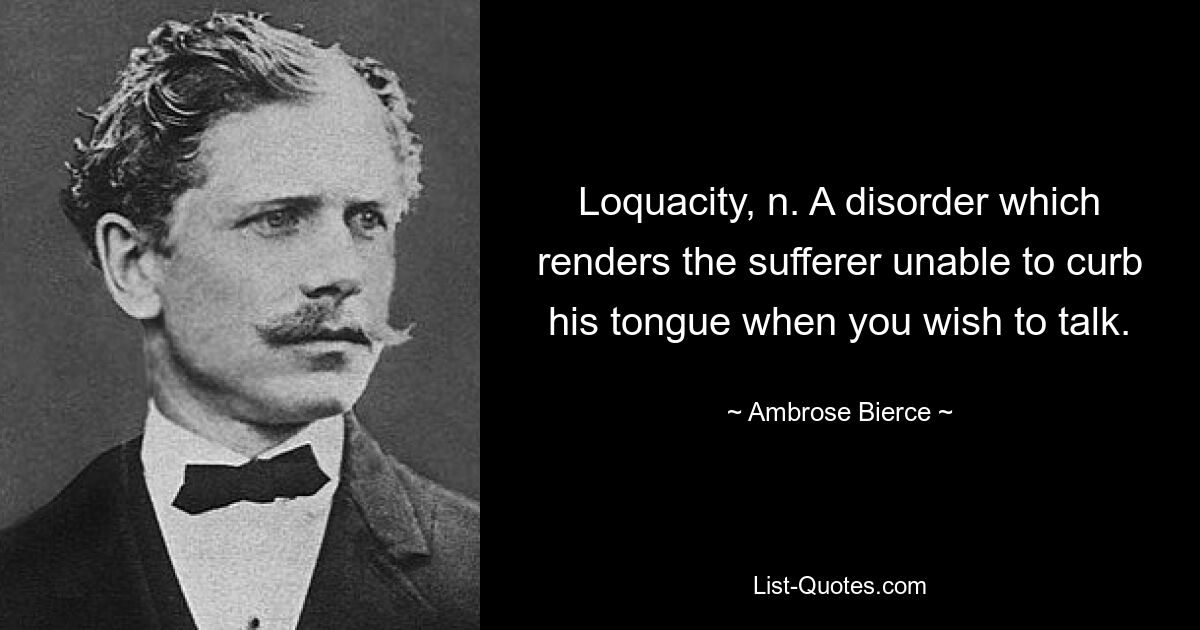 Болтливость, н. Расстройство, из-за которого больной не может обуздать свой язык, когда хочет поговорить. — © Амброуз Бирс