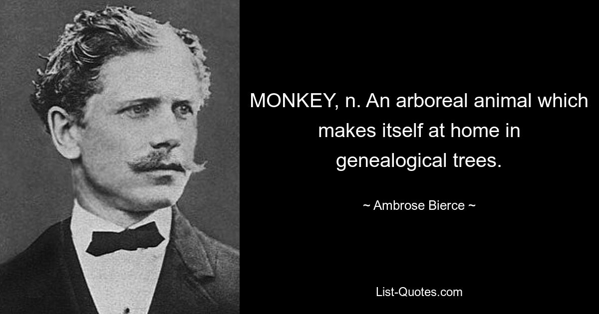 MONKEY, n. An arboreal animal which makes itself at home in genealogical trees. — © Ambrose Bierce