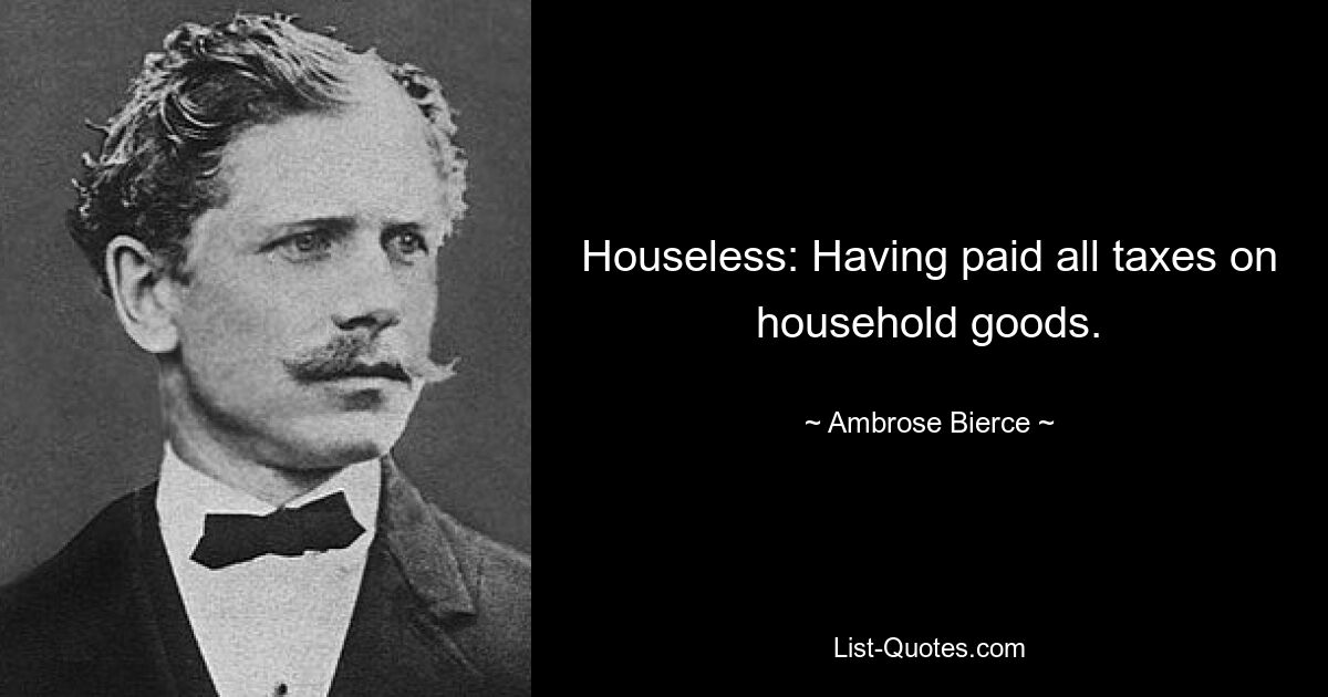 Houseless: Having paid all taxes on household goods. — © Ambrose Bierce