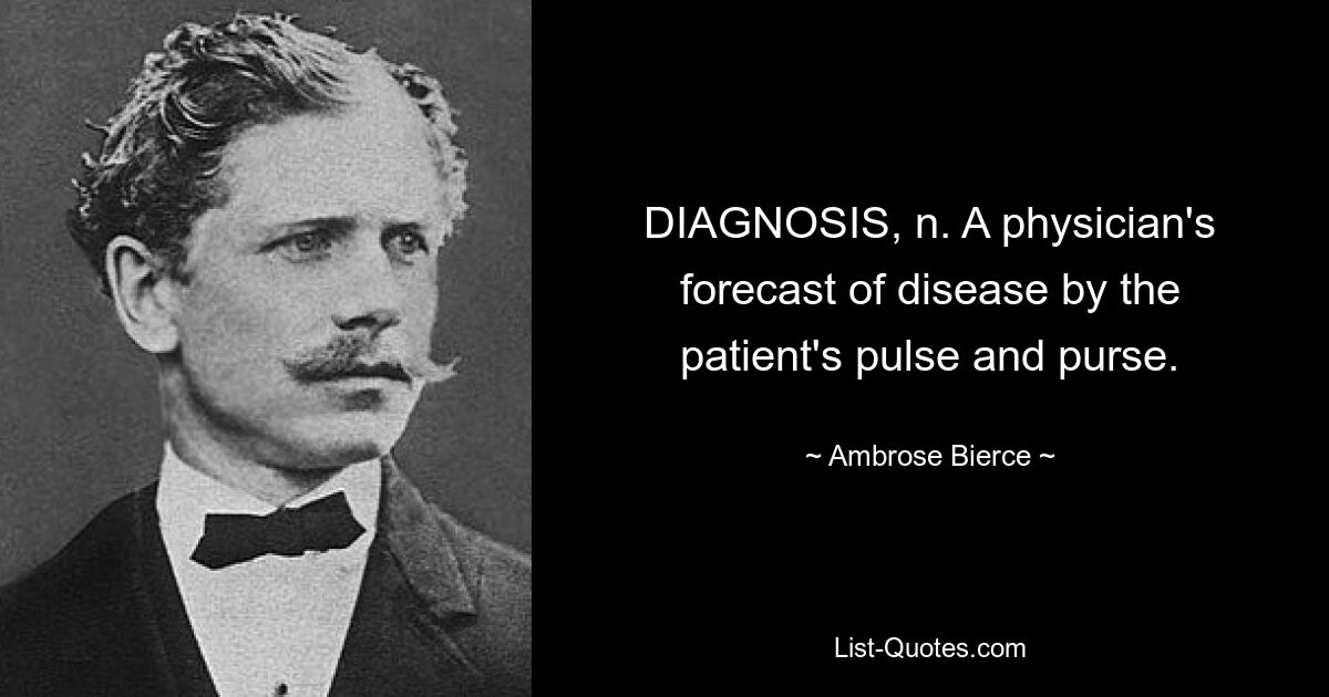 DIAGNOSIS, n. A physician's forecast of disease by the patient's pulse and purse. — © Ambrose Bierce