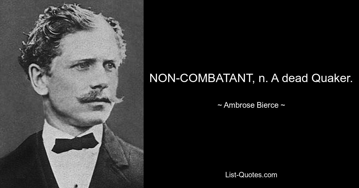 NON-COMBATANT, n. A dead Quaker. — © Ambrose Bierce