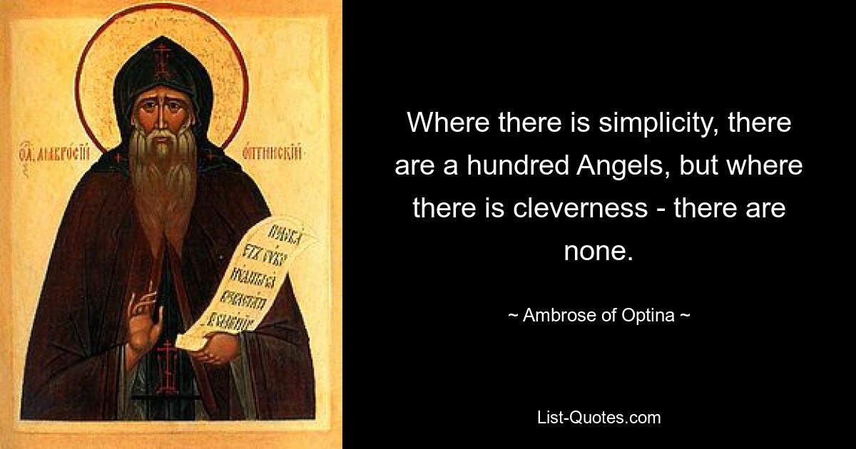 Where there is simplicity, there are a hundred Angels, but where there is cleverness - there are none. — © Ambrose of Optina