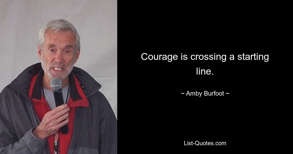 Courage is crossing a starting line. — © Amby Burfoot