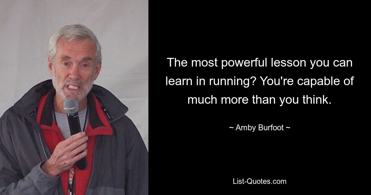 The most powerful lesson you can learn in running? You're capable of much more than you think. — © Amby Burfoot