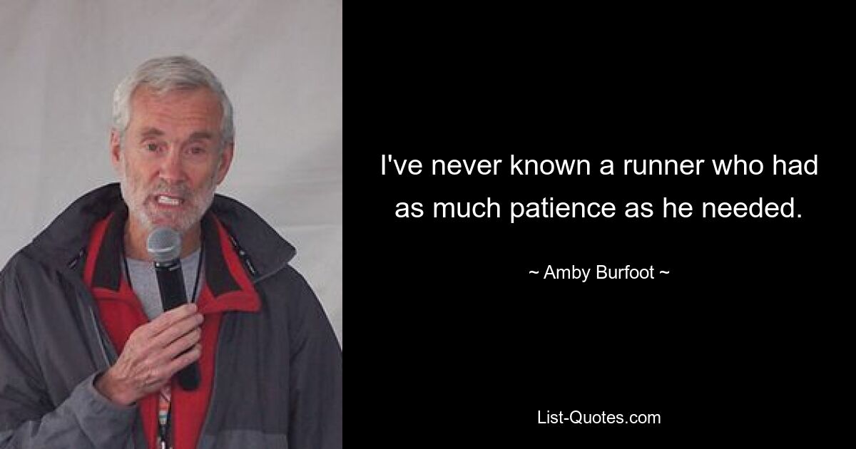 I've never known a runner who had as much patience as he needed. — © Amby Burfoot